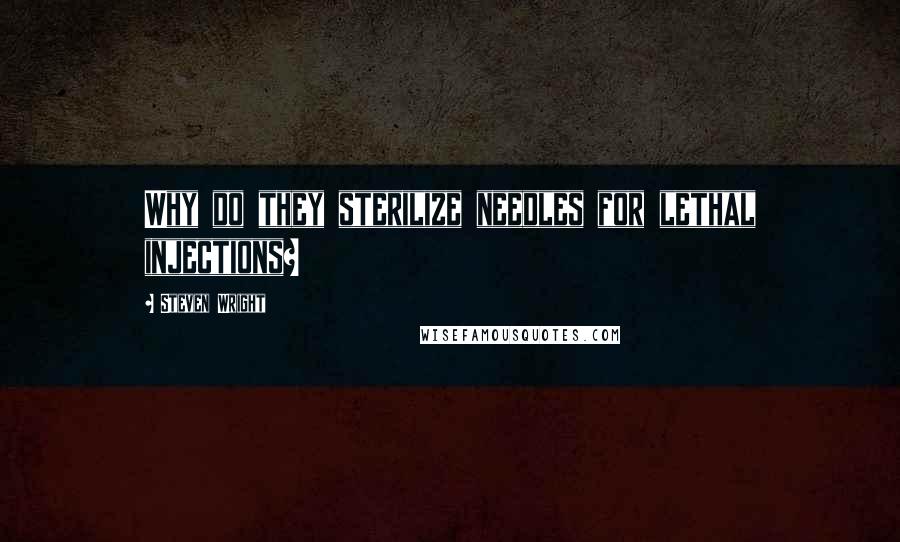 Steven Wright Quotes: Why do they sterilize needles for lethal injections?