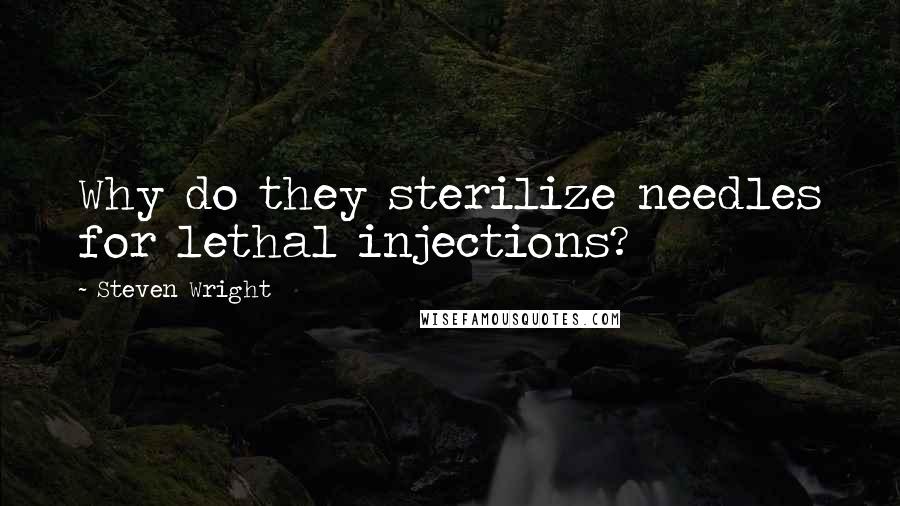 Steven Wright Quotes: Why do they sterilize needles for lethal injections?