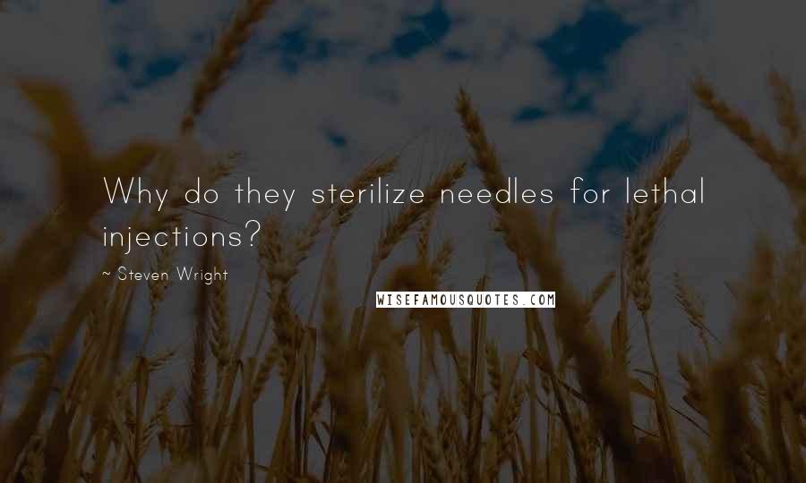 Steven Wright Quotes: Why do they sterilize needles for lethal injections?