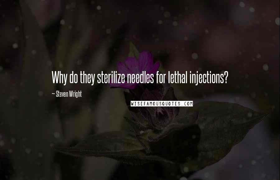 Steven Wright Quotes: Why do they sterilize needles for lethal injections?