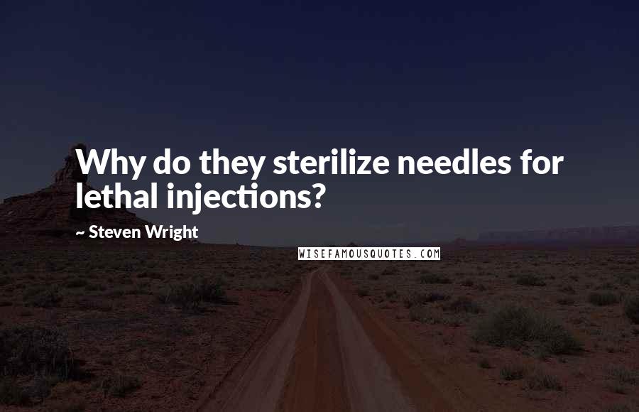 Steven Wright Quotes: Why do they sterilize needles for lethal injections?