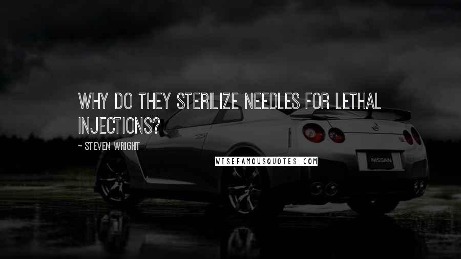 Steven Wright Quotes: Why do they sterilize needles for lethal injections?