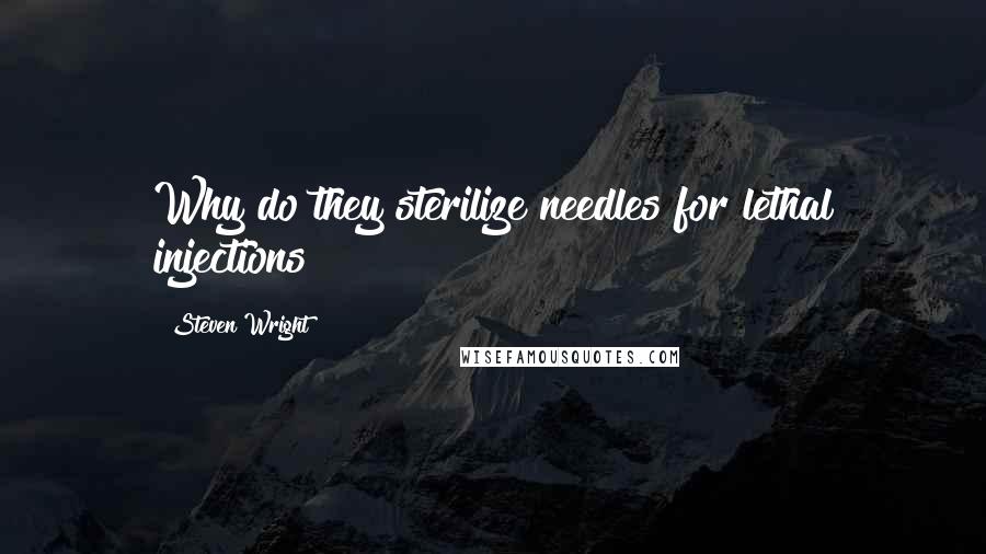 Steven Wright Quotes: Why do they sterilize needles for lethal injections?