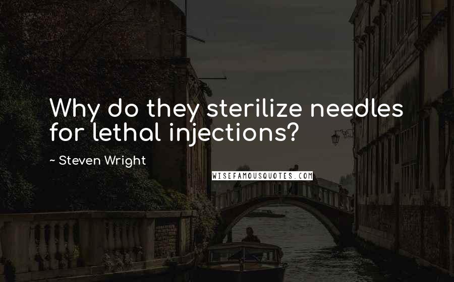 Steven Wright Quotes: Why do they sterilize needles for lethal injections?