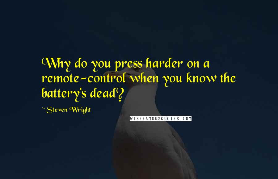 Steven Wright Quotes: Why do you press harder on a remote-control when you know the battery's dead?