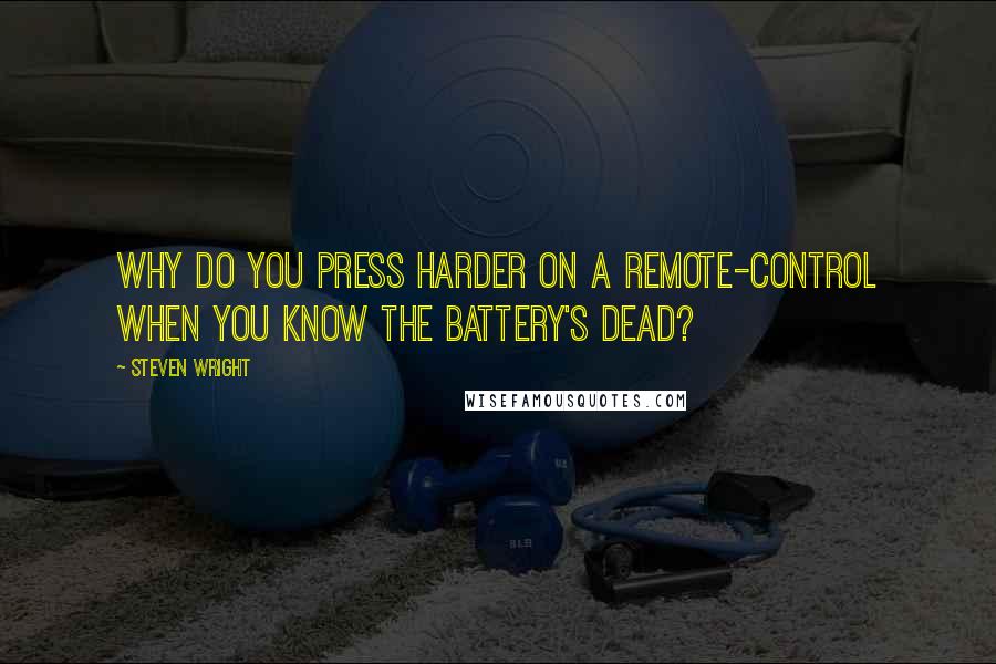 Steven Wright Quotes: Why do you press harder on a remote-control when you know the battery's dead?