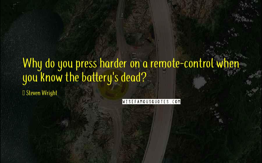 Steven Wright Quotes: Why do you press harder on a remote-control when you know the battery's dead?