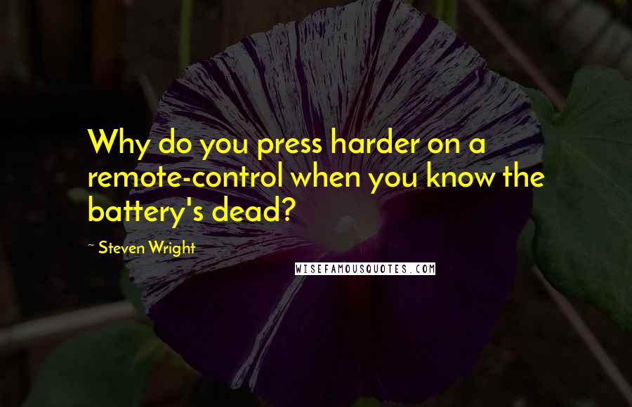 Steven Wright Quotes: Why do you press harder on a remote-control when you know the battery's dead?