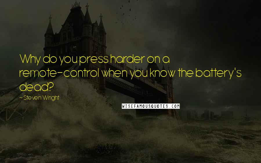 Steven Wright Quotes: Why do you press harder on a remote-control when you know the battery's dead?