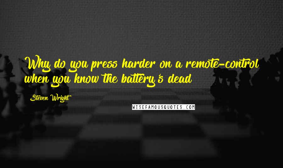 Steven Wright Quotes: Why do you press harder on a remote-control when you know the battery's dead?