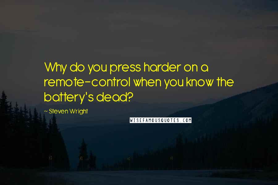 Steven Wright Quotes: Why do you press harder on a remote-control when you know the battery's dead?