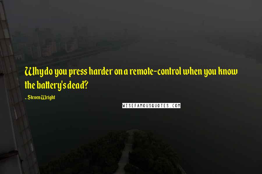 Steven Wright Quotes: Why do you press harder on a remote-control when you know the battery's dead?