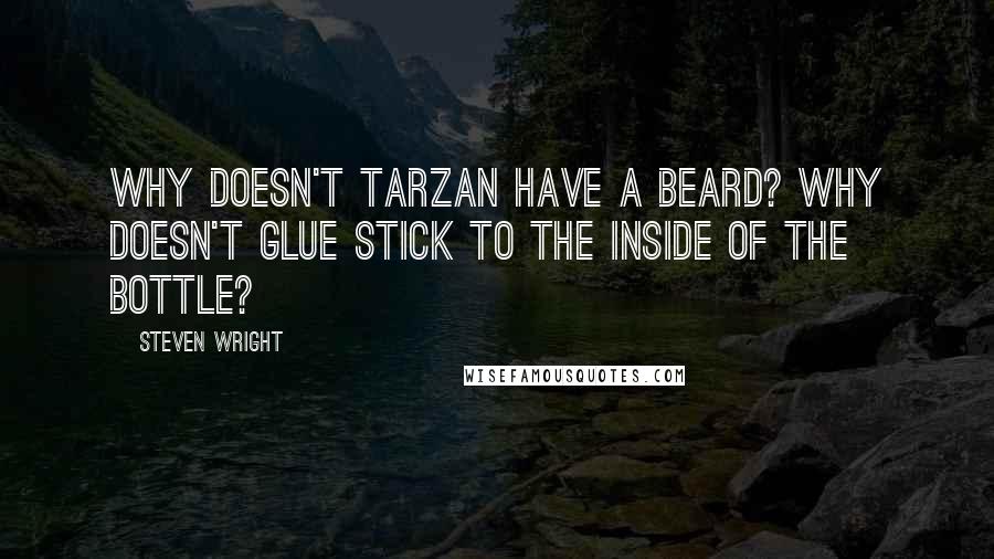 Steven Wright Quotes: Why doesn't Tarzan have a beard? Why doesn't glue stick to the inside of the bottle?