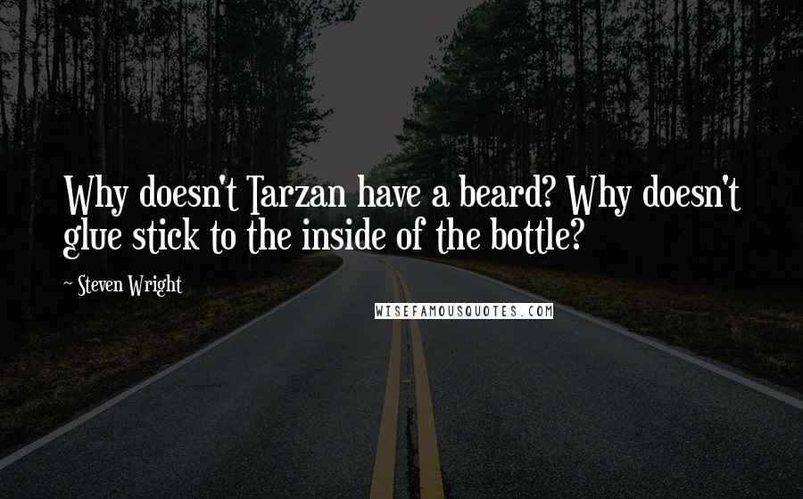 Steven Wright Quotes: Why doesn't Tarzan have a beard? Why doesn't glue stick to the inside of the bottle?