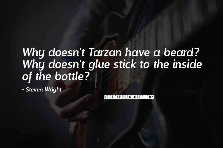 Steven Wright Quotes: Why doesn't Tarzan have a beard? Why doesn't glue stick to the inside of the bottle?