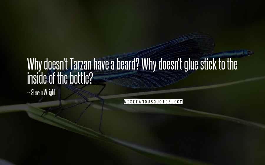 Steven Wright Quotes: Why doesn't Tarzan have a beard? Why doesn't glue stick to the inside of the bottle?
