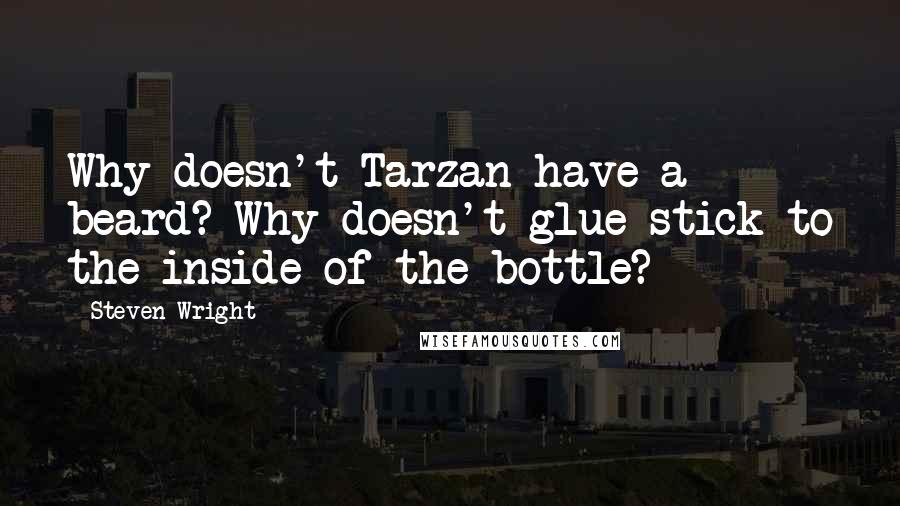 Steven Wright Quotes: Why doesn't Tarzan have a beard? Why doesn't glue stick to the inside of the bottle?