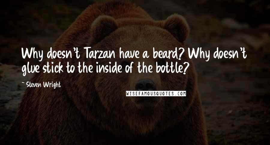 Steven Wright Quotes: Why doesn't Tarzan have a beard? Why doesn't glue stick to the inside of the bottle?