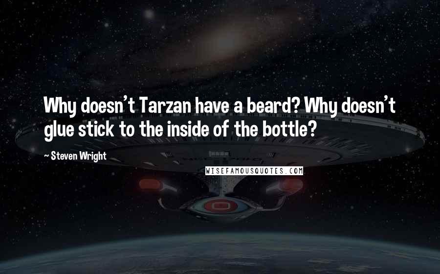 Steven Wright Quotes: Why doesn't Tarzan have a beard? Why doesn't glue stick to the inside of the bottle?