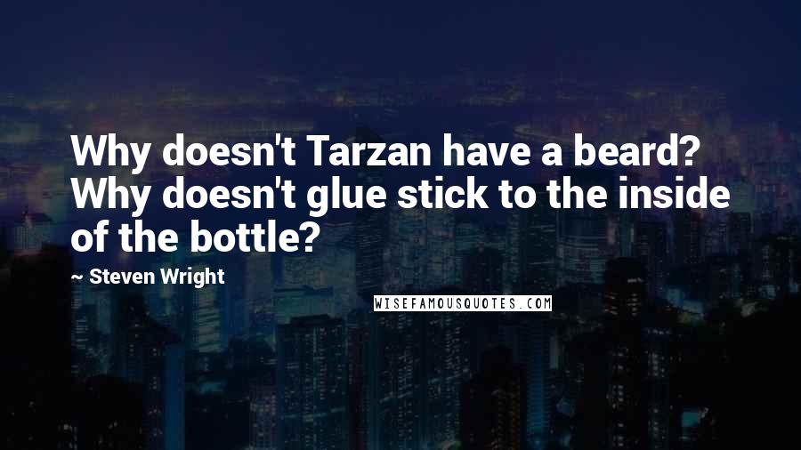 Steven Wright Quotes: Why doesn't Tarzan have a beard? Why doesn't glue stick to the inside of the bottle?