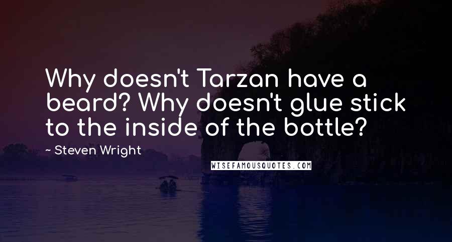 Steven Wright Quotes: Why doesn't Tarzan have a beard? Why doesn't glue stick to the inside of the bottle?