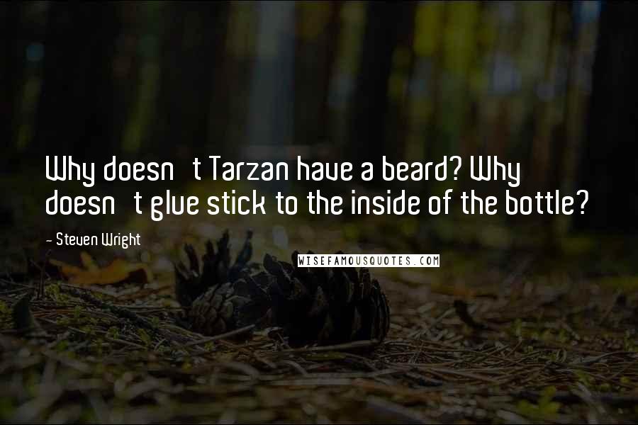 Steven Wright Quotes: Why doesn't Tarzan have a beard? Why doesn't glue stick to the inside of the bottle?