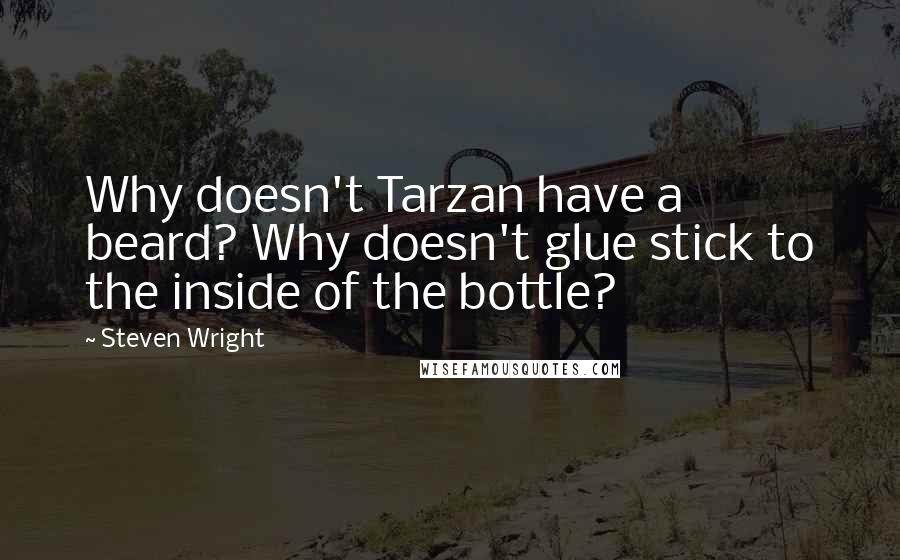 Steven Wright Quotes: Why doesn't Tarzan have a beard? Why doesn't glue stick to the inside of the bottle?