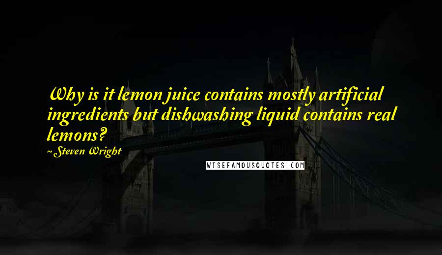 Steven Wright Quotes: Why is it lemon juice contains mostly artificial ingredients but dishwashing liquid contains real lemons?