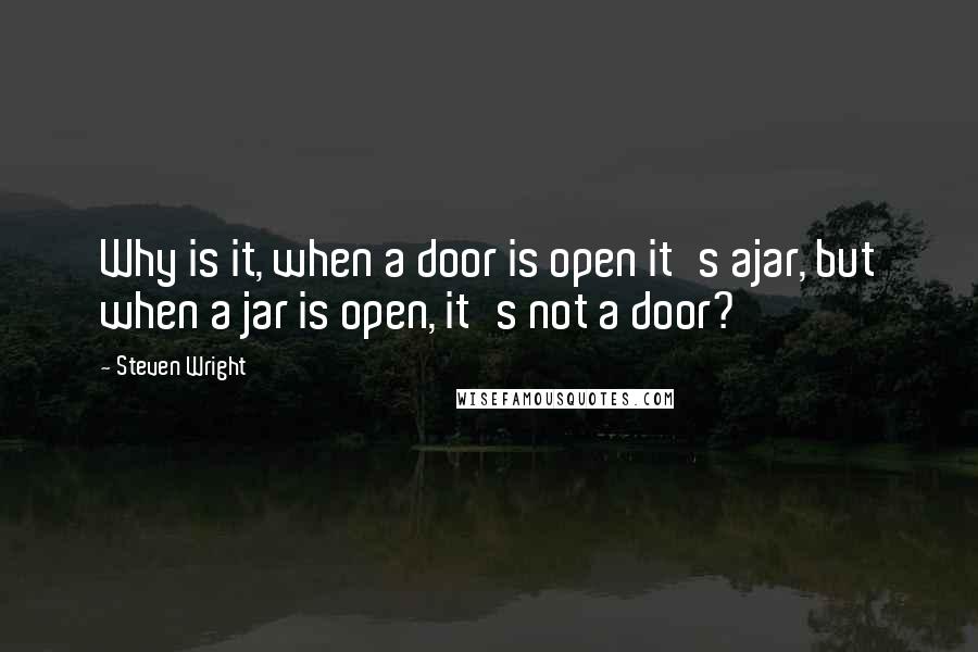 Steven Wright Quotes: Why is it, when a door is open it's ajar, but when a jar is open, it's not a door?