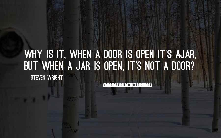 Steven Wright Quotes: Why is it, when a door is open it's ajar, but when a jar is open, it's not a door?