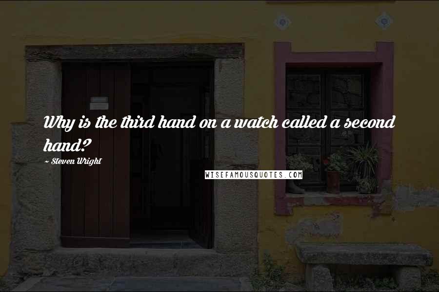 Steven Wright Quotes: Why is the third hand on a watch called a second hand?