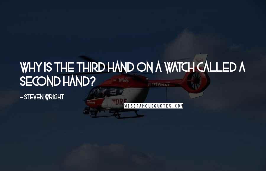 Steven Wright Quotes: Why is the third hand on a watch called a second hand?