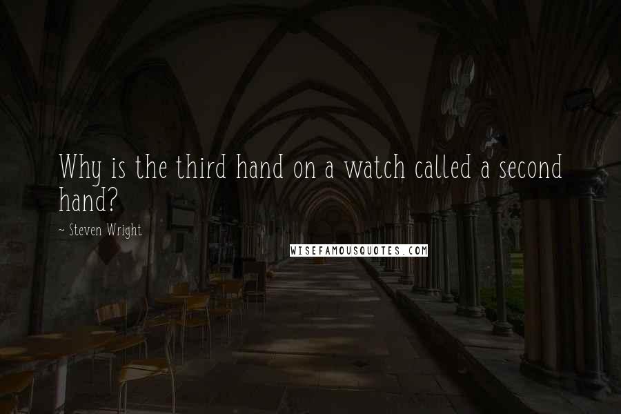 Steven Wright Quotes: Why is the third hand on a watch called a second hand?