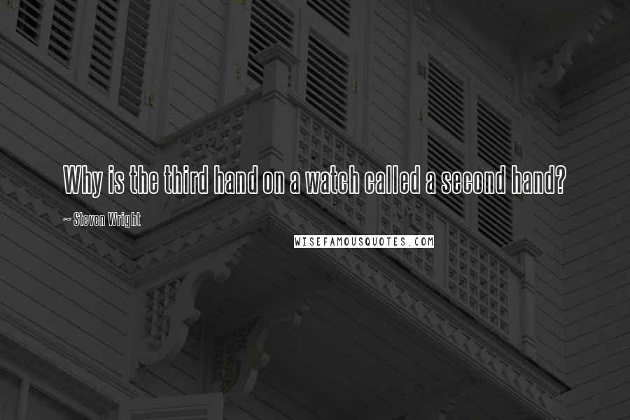 Steven Wright Quotes: Why is the third hand on a watch called a second hand?