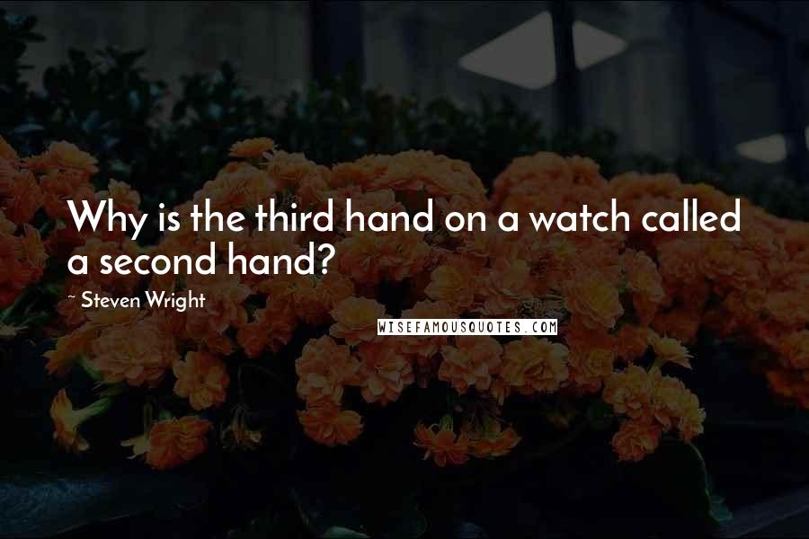 Steven Wright Quotes: Why is the third hand on a watch called a second hand?
