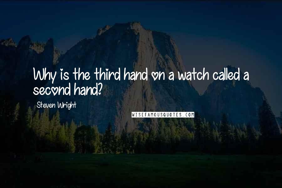 Steven Wright Quotes: Why is the third hand on a watch called a second hand?