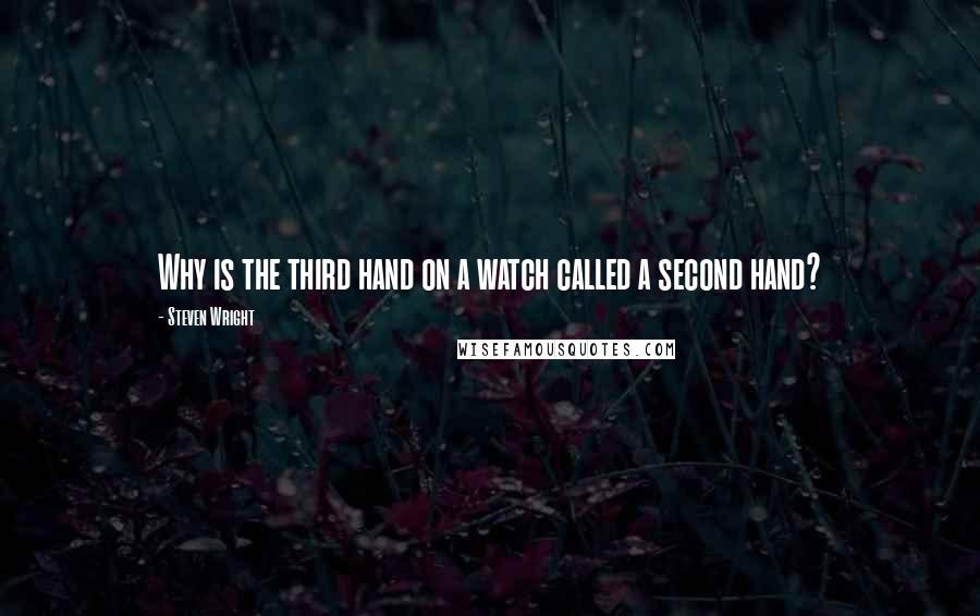 Steven Wright Quotes: Why is the third hand on a watch called a second hand?