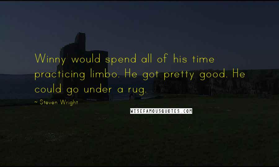 Steven Wright Quotes: Winny would spend all of his time practicing limbo. He got pretty good. He could go under a rug.