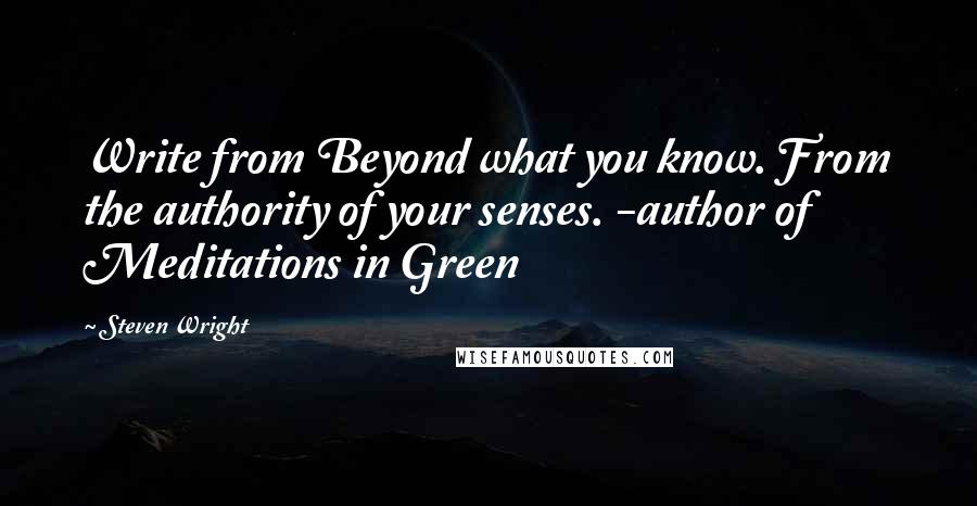 Steven Wright Quotes: Write from Beyond what you know. From the authority of your senses. -author of Meditations in Green