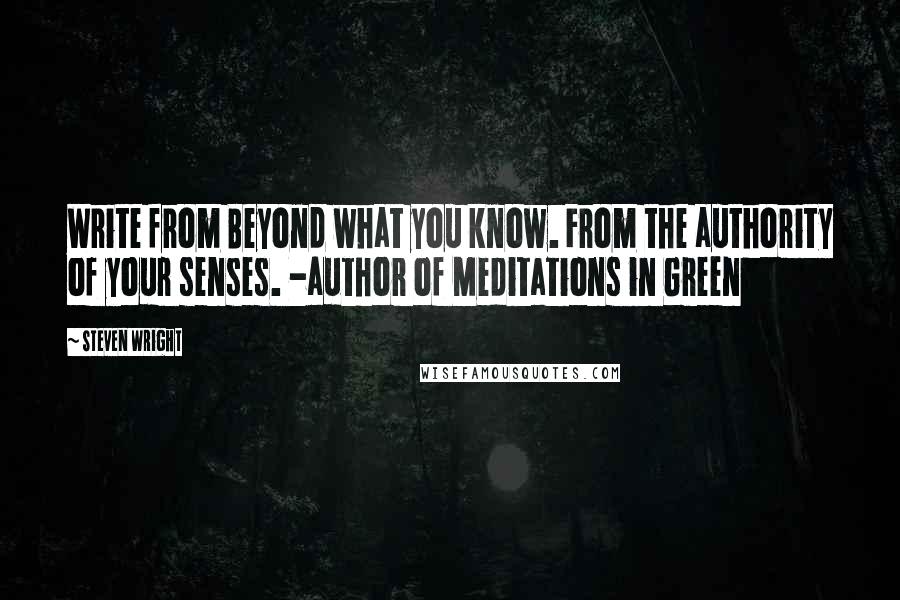 Steven Wright Quotes: Write from Beyond what you know. From the authority of your senses. -author of Meditations in Green