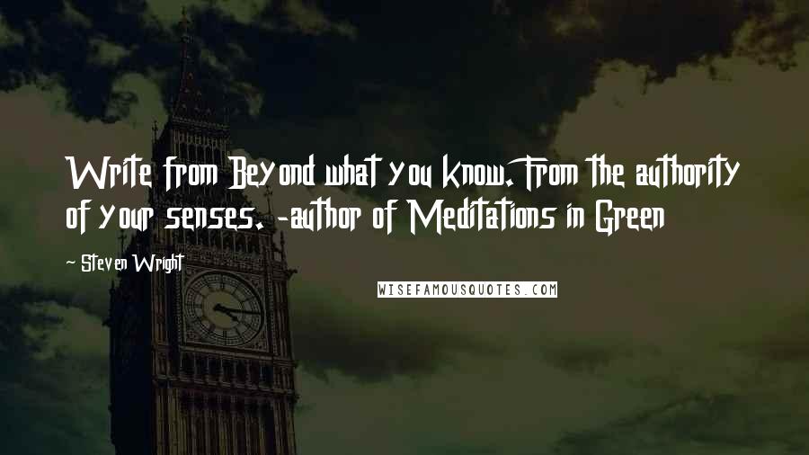 Steven Wright Quotes: Write from Beyond what you know. From the authority of your senses. -author of Meditations in Green