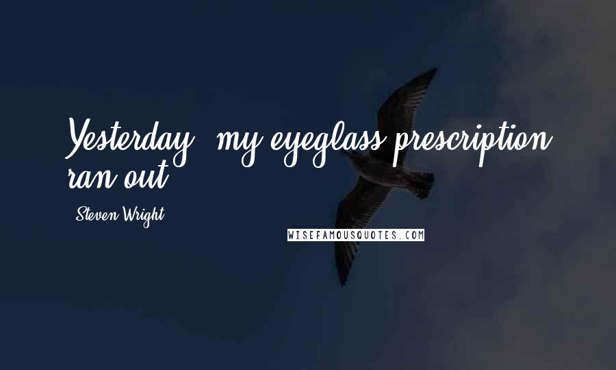 Steven Wright Quotes: Yesterday, my eyeglass prescription ran out.