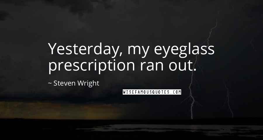 Steven Wright Quotes: Yesterday, my eyeglass prescription ran out.