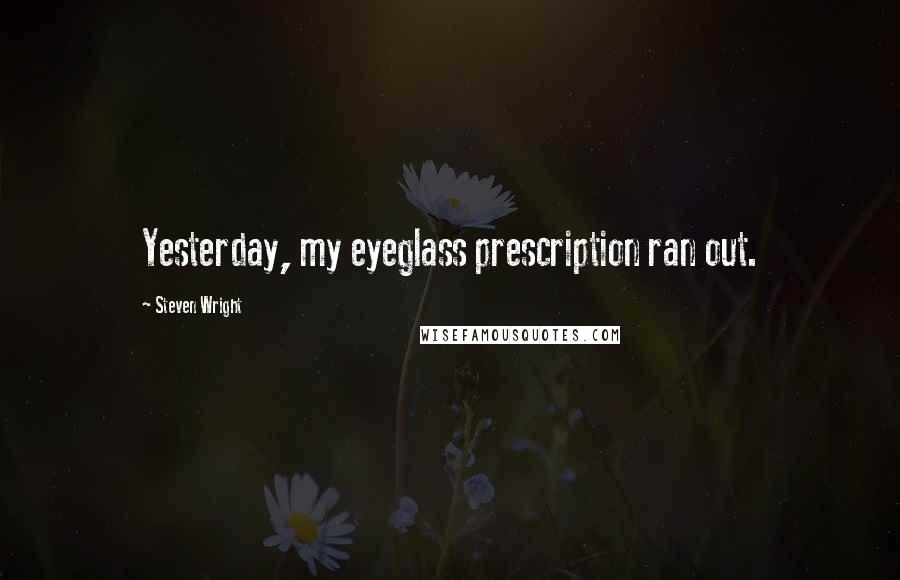 Steven Wright Quotes: Yesterday, my eyeglass prescription ran out.