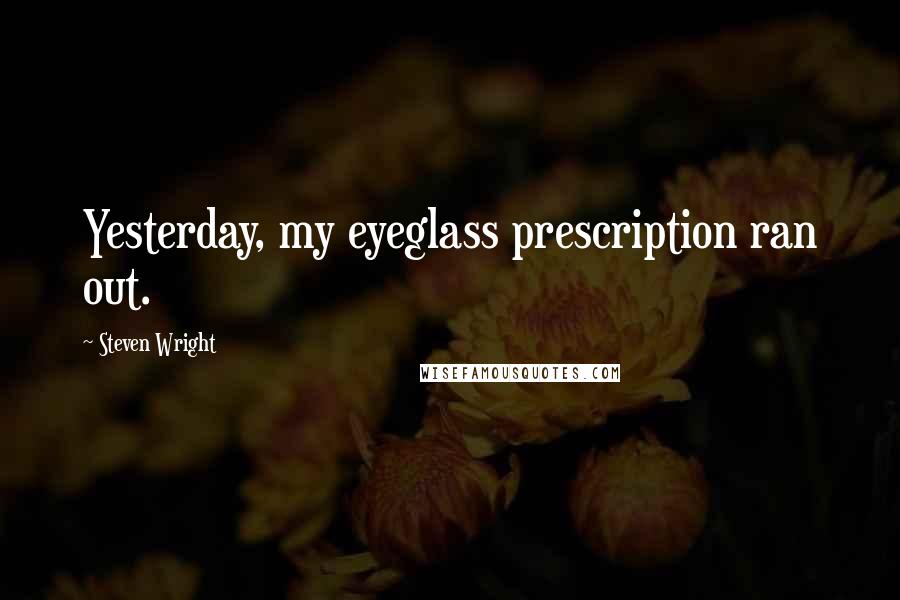 Steven Wright Quotes: Yesterday, my eyeglass prescription ran out.