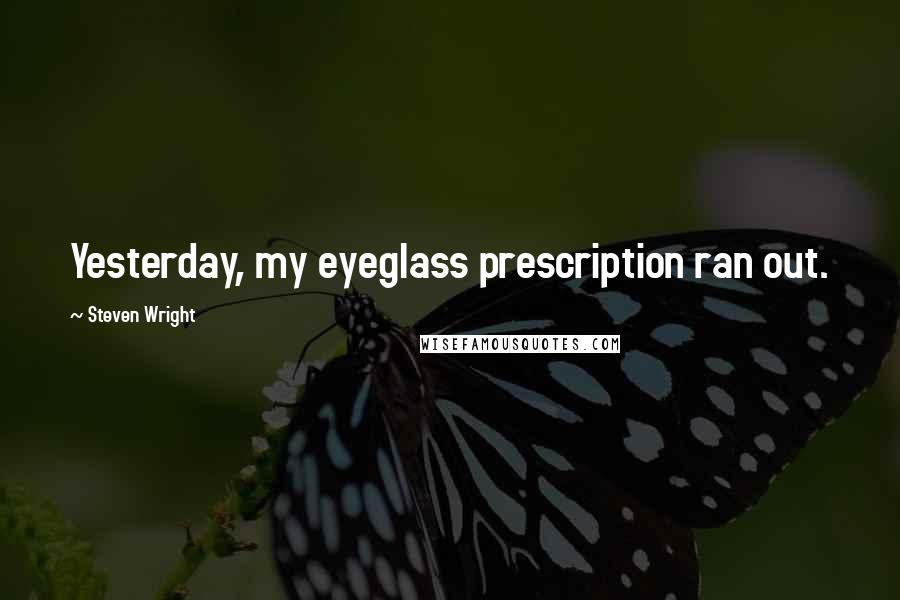 Steven Wright Quotes: Yesterday, my eyeglass prescription ran out.