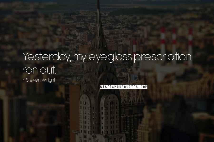 Steven Wright Quotes: Yesterday, my eyeglass prescription ran out.