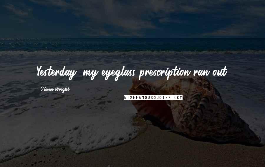 Steven Wright Quotes: Yesterday, my eyeglass prescription ran out.