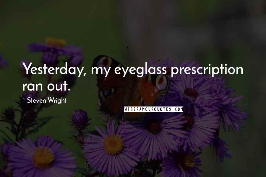 Steven Wright Quotes: Yesterday, my eyeglass prescription ran out.