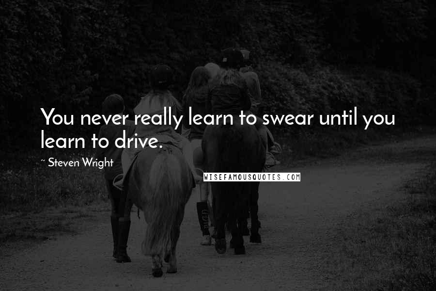 Steven Wright Quotes: You never really learn to swear until you learn to drive.